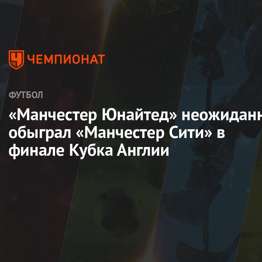 «Манчестер Юнайтед» неожиданно обыграл «Манчестер Сити» в финале Кубка  Англии