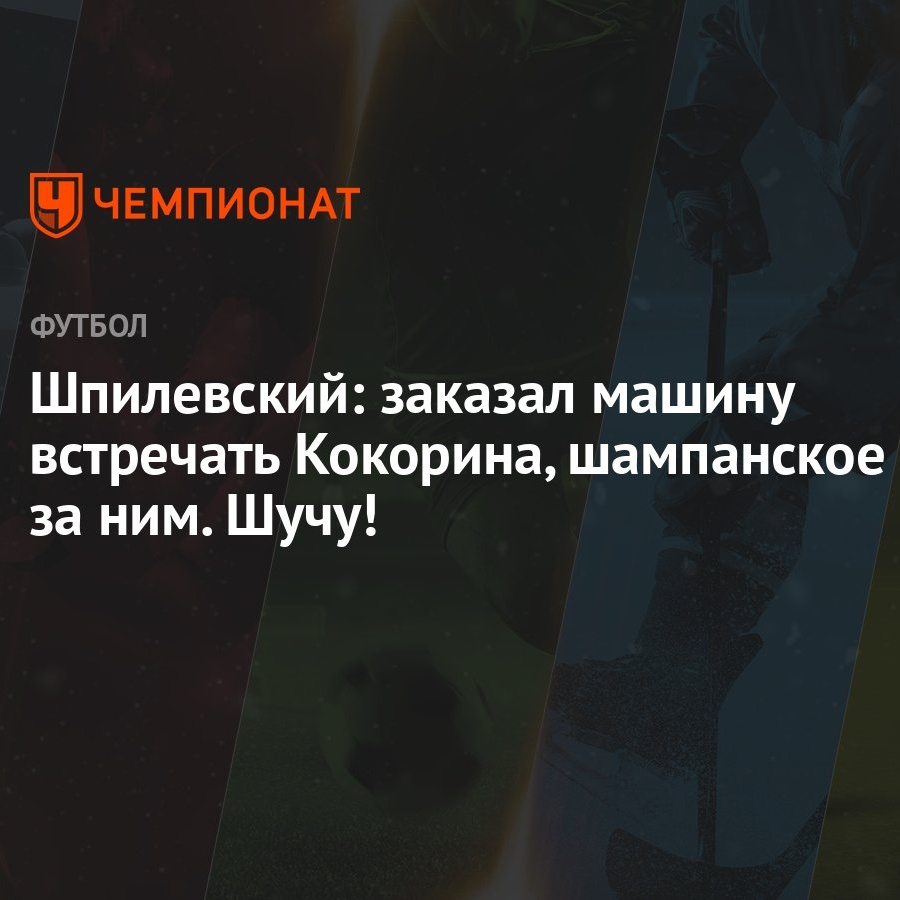 Шпилевский: заказал машину встречать Кокорина, шампанское — за ним. Шучу! -  Чемпионат