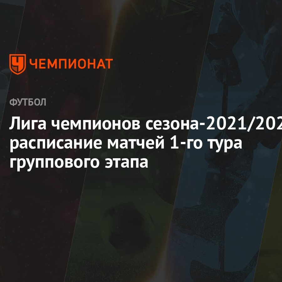 Лига чемпионов сезона-2021/2022: расписание матчей 1-го тура группового  этапа - Чемпионат