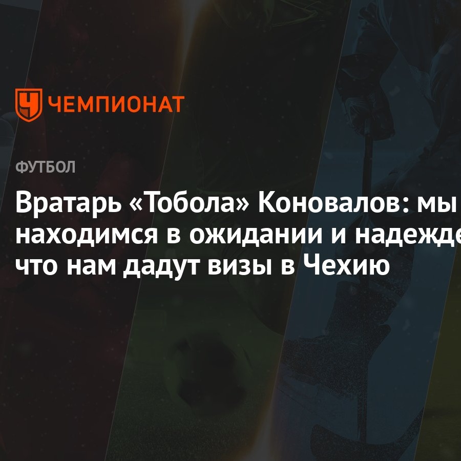 Вратарь «Тобола» Коновалов: мы находимся в ожидании и надежде, что нам  дадут визы в Чехию - Чемпионат