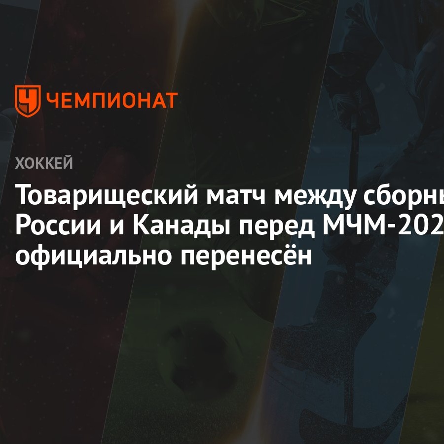 Товарищеский матч между сборными России и Канады перед МЧМ-2022 официально  перенесён - Чемпионат