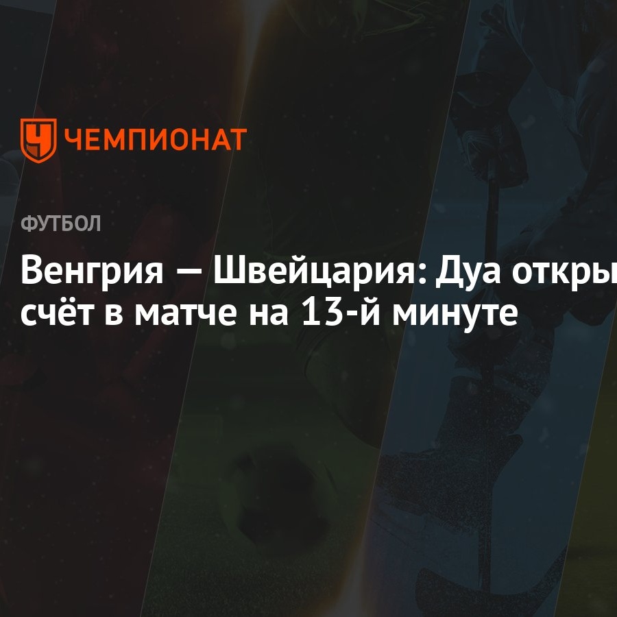 Венгрия — Швейцария: Дуа открыл счёт в матче на 13-й минуте - Чемпионат