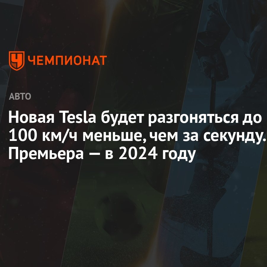 Новая Tesla будет разгоняться до 100 км/ч меньше, чем за секунду. Премьера  — в 2024 году - Чемпионат