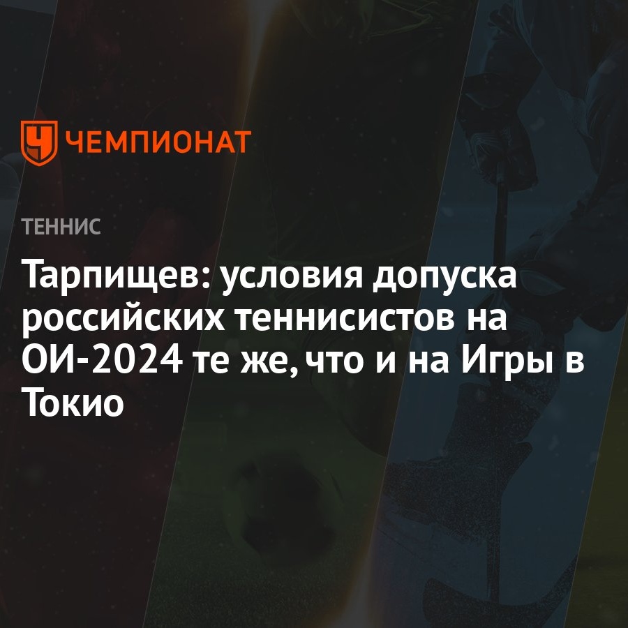 Тарпищев: условия допуска российских теннисистов на ОИ-2024 те же, что и на  Игры в Токио - Чемпионат