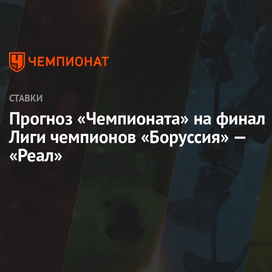 Прогноз «Чемпионата» на финал Лиги чемпионов «Боруссия» — «Реал» - Чемпионат