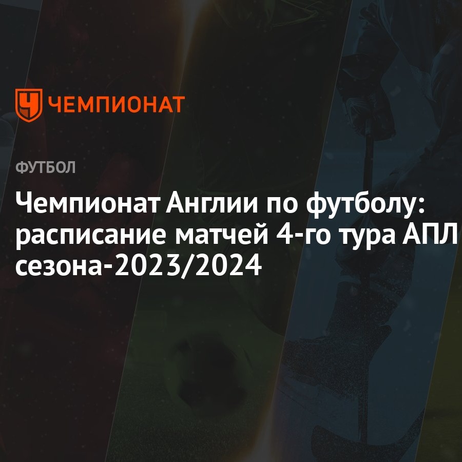 Чемпионат Англии по футболу: расписание матчей 4-го тура АПЛ  сезона-2023/2024 - Чемпионат