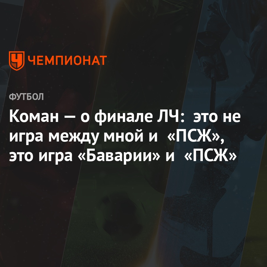 Коман — о финале ЛЧ: это не игра между мной и «ПСЖ», это игра «Баварии» и « ПСЖ» - Чемпионат