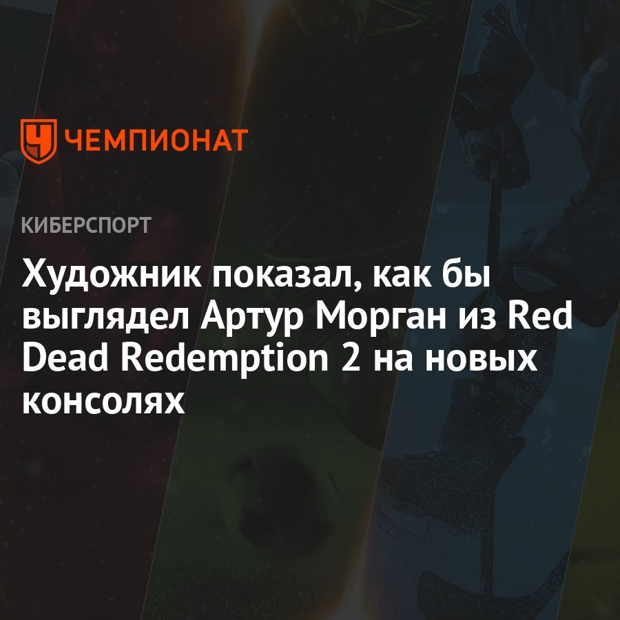 Художник показал, как бы выглядел Артур Морган из Red Dead Redemption 2 на  новых консолях - Чемпионат