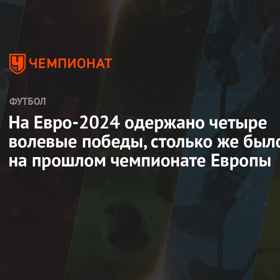 На Евро-2024 одержано четыре волевые победы, столько же было на прошлом  чемпионате Европы