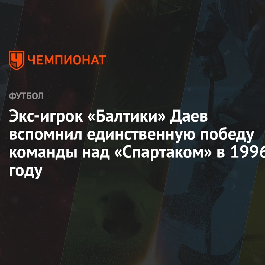 Экс-игрок «Балтики» Даев вспомнил единственную победу команды над  «Спартаком» в 1996 году - Чемпионат