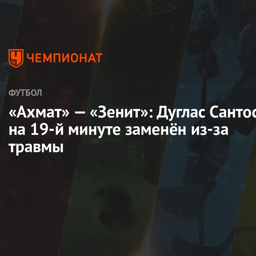 Ахмат» — «Зенит»: Дуглас Сантос на 19-й минуте заменён из-за травмы -  Чемпионат