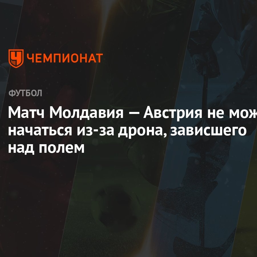 Матч Молдавия — Австрия не может начаться из-за дрона, зависшего над полем  - Чемпионат