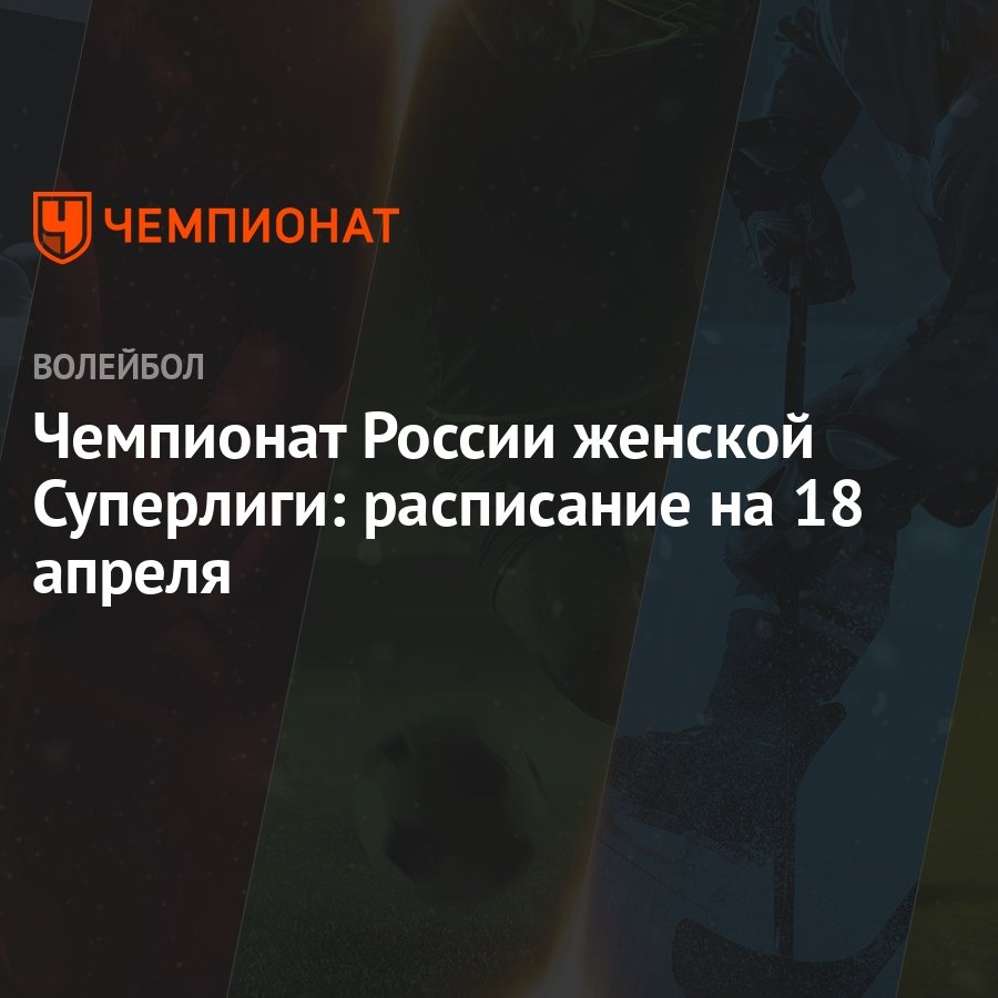 Чемпионат России женской Суперлиги: расписание на 18 апреля - Чемпионат