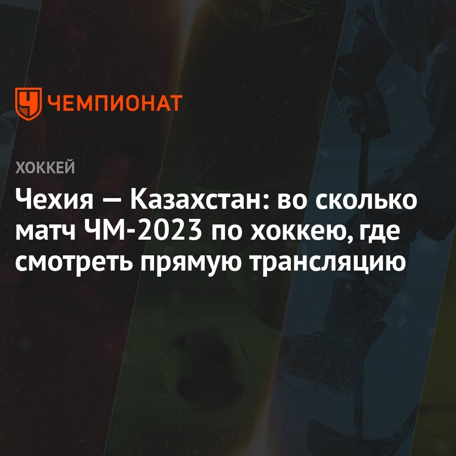 Чехия — Казахстан: во сколько матч ЧМ-2023 по хоккею, где смотреть прямую  трансляцию - Чемпионат