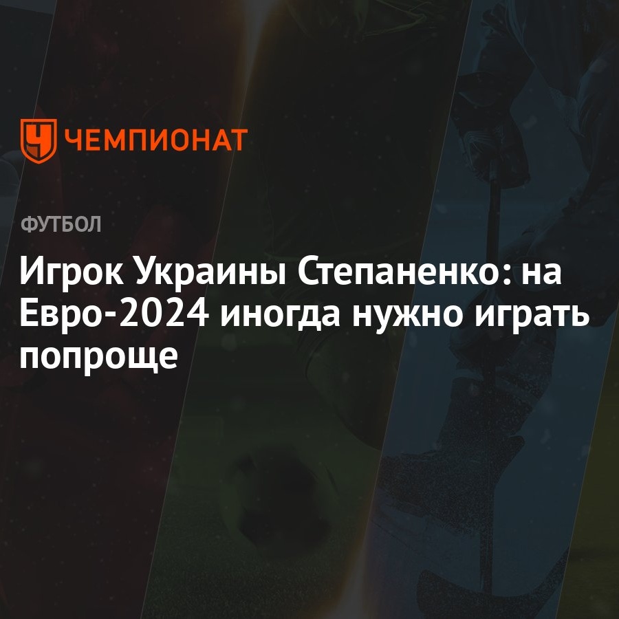 Игрок Украины Степаненко: на Евро-2024 иногда нужно играть попроще