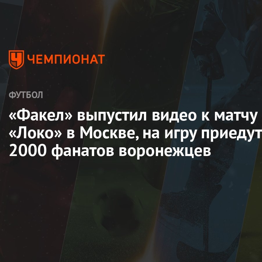 «Факел» выпустил видео к матчу с «Локо» в Москве, на игру приедут 2000  фанатов воронежцев