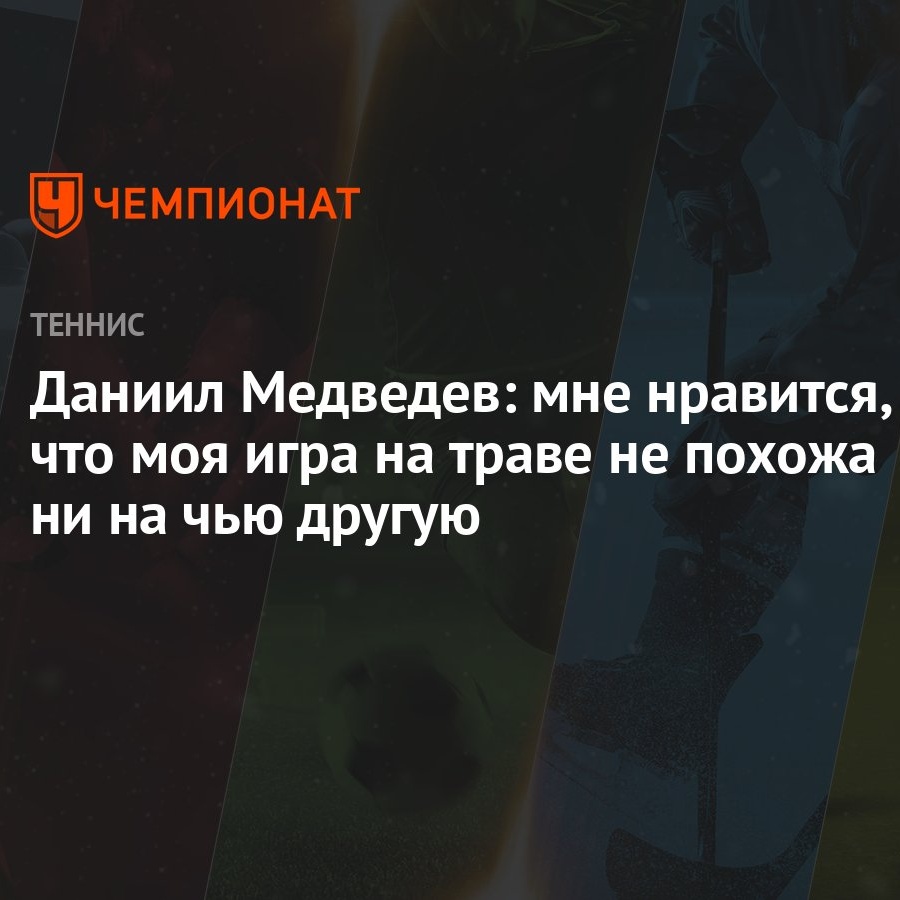 Даниил Медведев: мне нравится, что моя игра на траве не похожа ни на чью  другую - Чемпионат