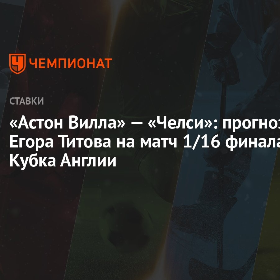 Астон Вилла» — «Челси»: прогноз Егора Титова на матч 1/16 финала Кубка  Англии - Чемпионат