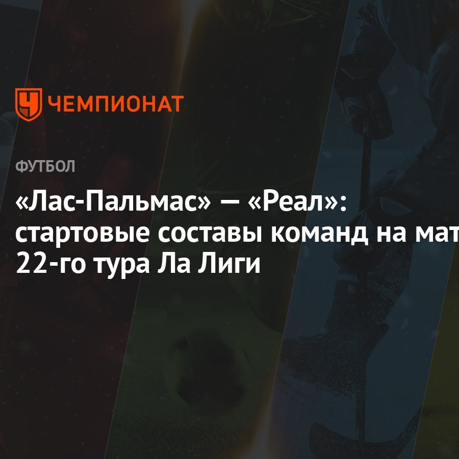 Лас-Пальмас» — «Реал»: стартовые составы команд на матч 22-го тура Ла Лиги  - Чемпионат