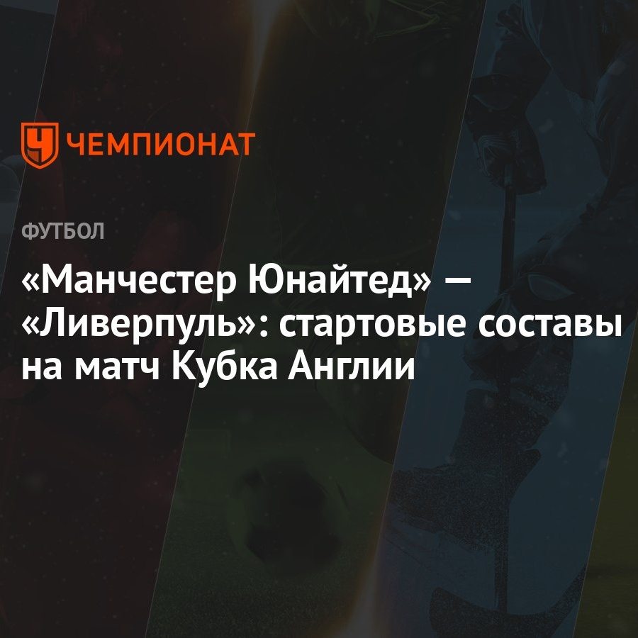 Манчестер Юнайтед» — «Ливерпуль»: стартовые составы на матч Кубка Англии -  Чемпионат