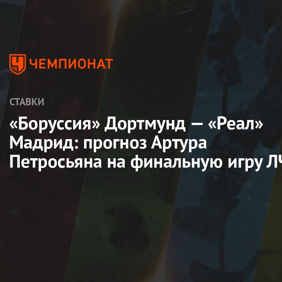 Боруссия» Дортмунд — «Реал» Мадрид: прогноз Артура Петросьяна на финальную  игру ЛЧ - Чемпионат