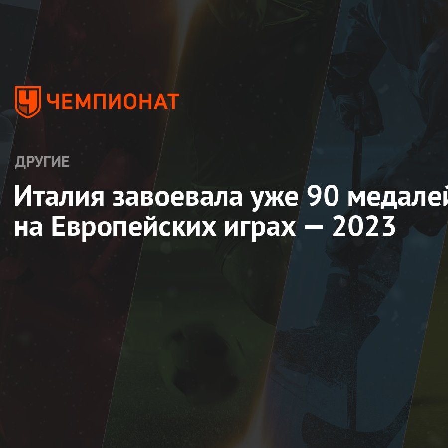 Италия завоевала уже 90 медалей на Европейских играх — 2023 - Чемпионат