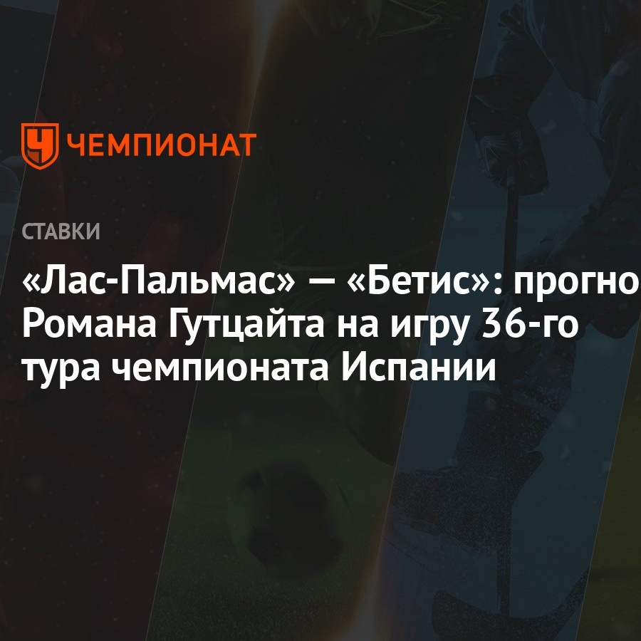 Лас-Пальмас» — «Бетис»: прогноз Романа Гутцайта на игру 36-го тура  чемпионата Испании - Чемпионат