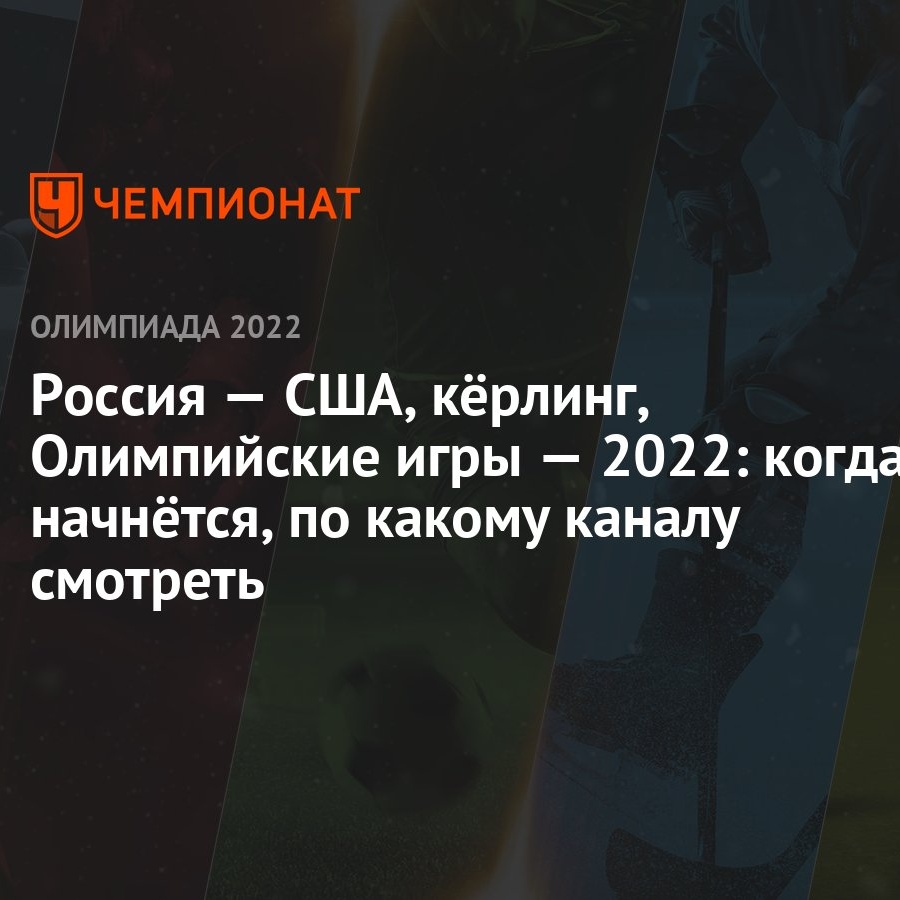 Россия — США, кёрлинг, Олимпийские игры — 2022: когда начнётся, по какому  каналу смотреть