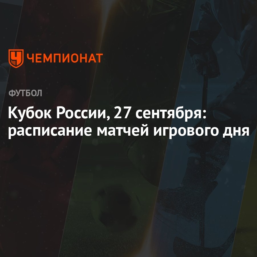 Кубок России, 27 сентября: расписание матчей игрового дня - Чемпионат