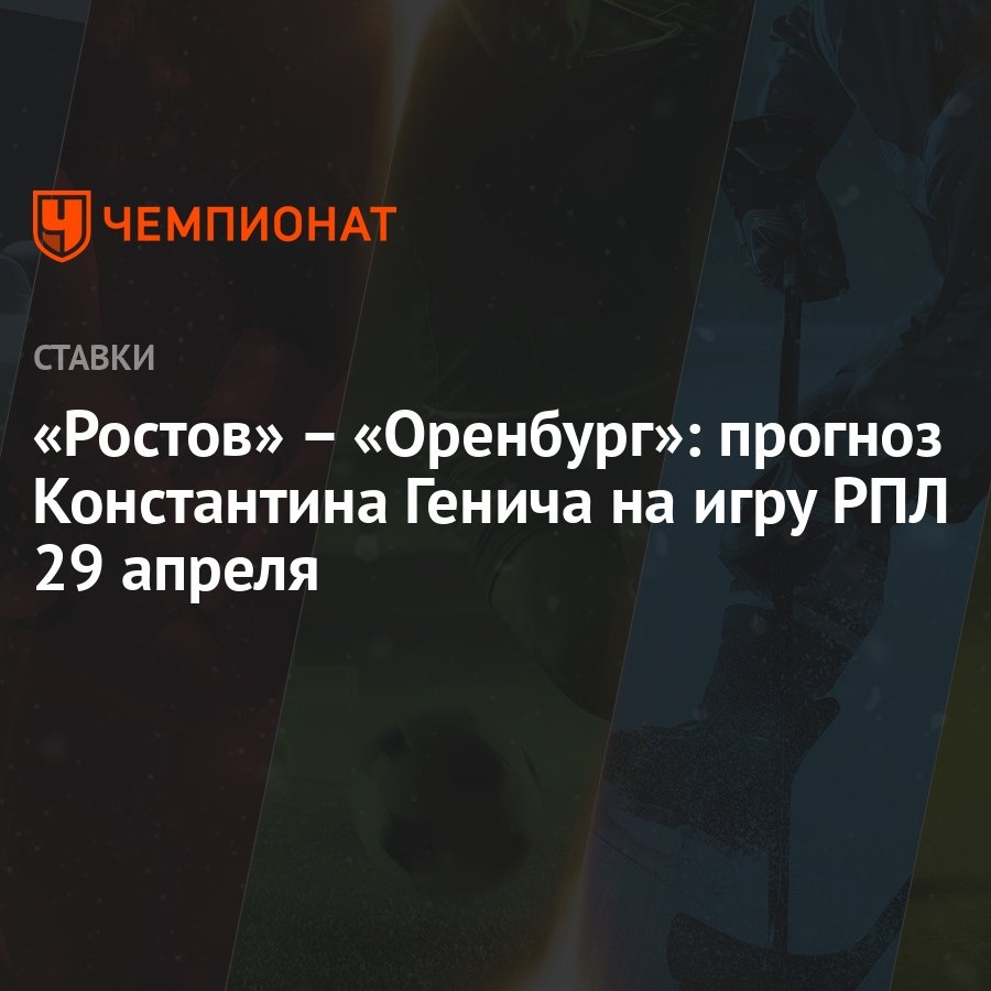 Ростов» – «Оренбург»: прогноз Константина Генича на игру РПЛ 29 апреля -  Чемпионат