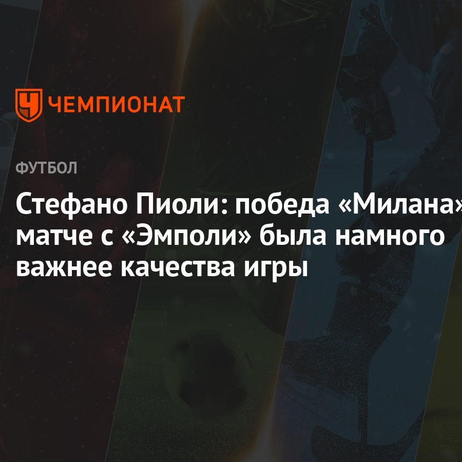 Стефано Пиоли: победа «Милана» в матче с «Эмполи» была намного важнее  качества игры - Чемпионат