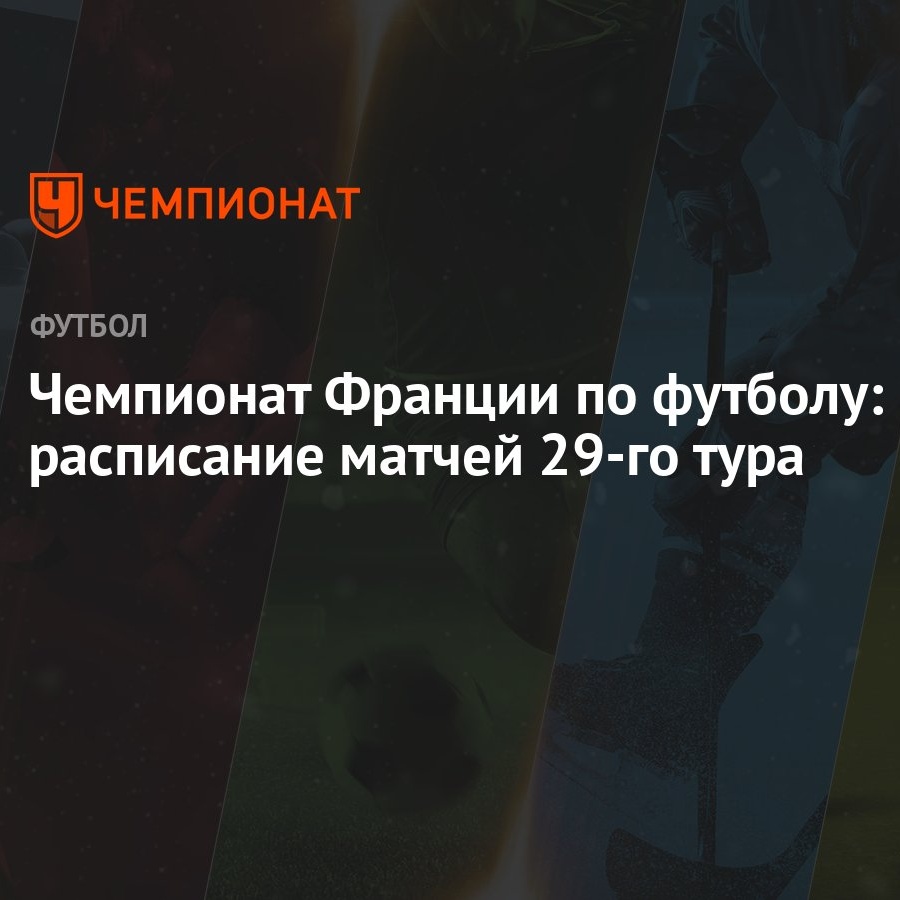 Чемпионат Франции по футболу: расписание матчей 29-го тура - Чемпионат