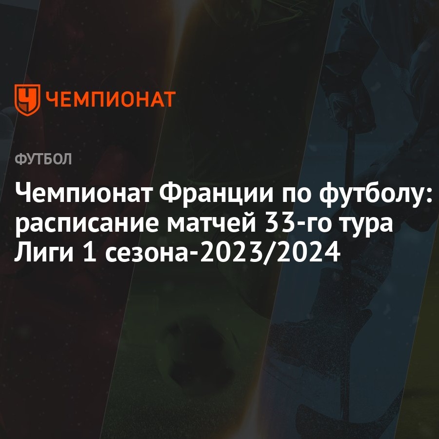 Чемпионат Франции по футболу: расписание матчей 33-го тура Лиги 1  сезона-2023/2024 - Чемпионат