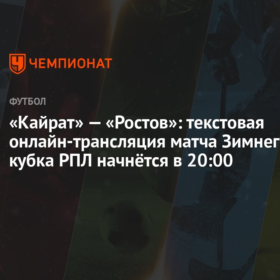 Кайрат» — «Ростов»: текстовая онлайн-трансляция матча Зимнего кубка РПЛ  начнётся в 20:00 - Чемпионат