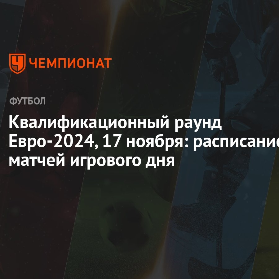 Квалификационный раунд Евро-2024, 17 ноября: расписание матчей игрового дня  - Чемпионат