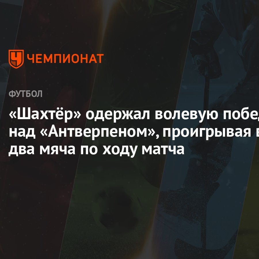 Шахтёр» одержал волевую победу над «Антверпеном», проигрывая в два мяча по  ходу матча - Чемпионат