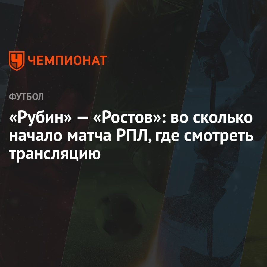 Рубин» — «Ростов»: во сколько начало матча РПЛ, где смотреть трансляцию -  Чемпионат