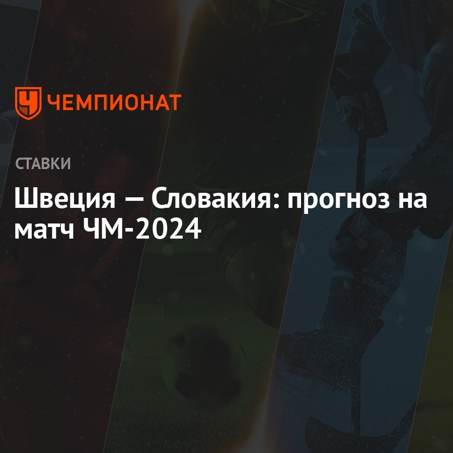 Швеция — Словакия: прогноз на матч ЧМ-2024 - Чемпионат