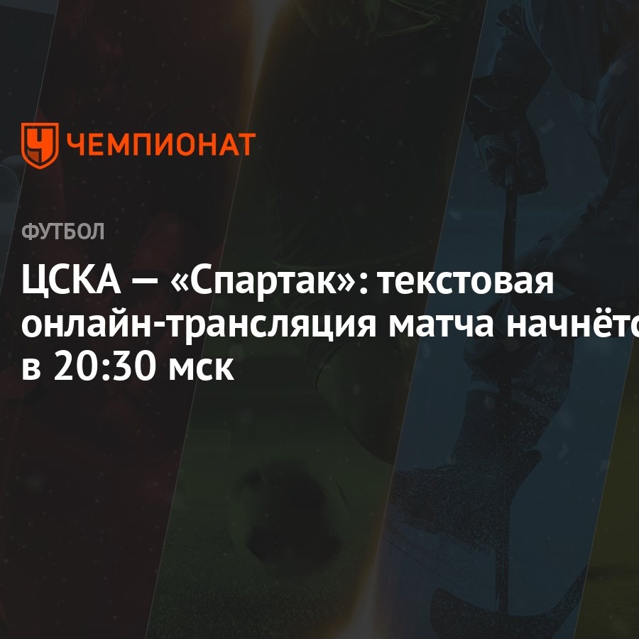 ЦСКА — «Спартак»: текстовая онлайн-трансляция матча начнётся в 20:30 мск -  Чемпионат