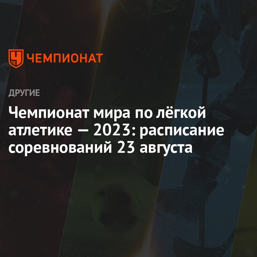 Чемпионат мира по лёгкой атлетике — 2023: расписание соревнований 23  августа - Чемпионат