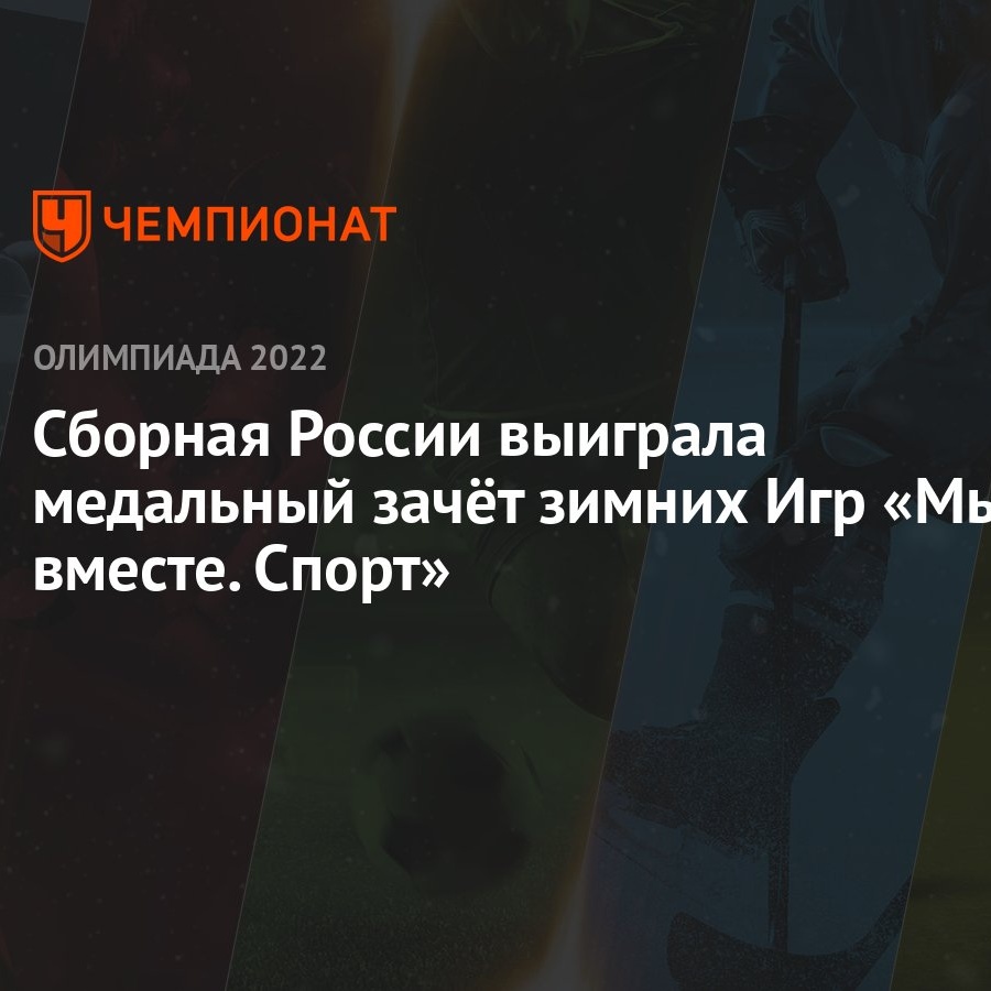 Сборная России выиграла медальный зачёт зимних Игр «Мы вместе. Спорт» -  Чемпионат