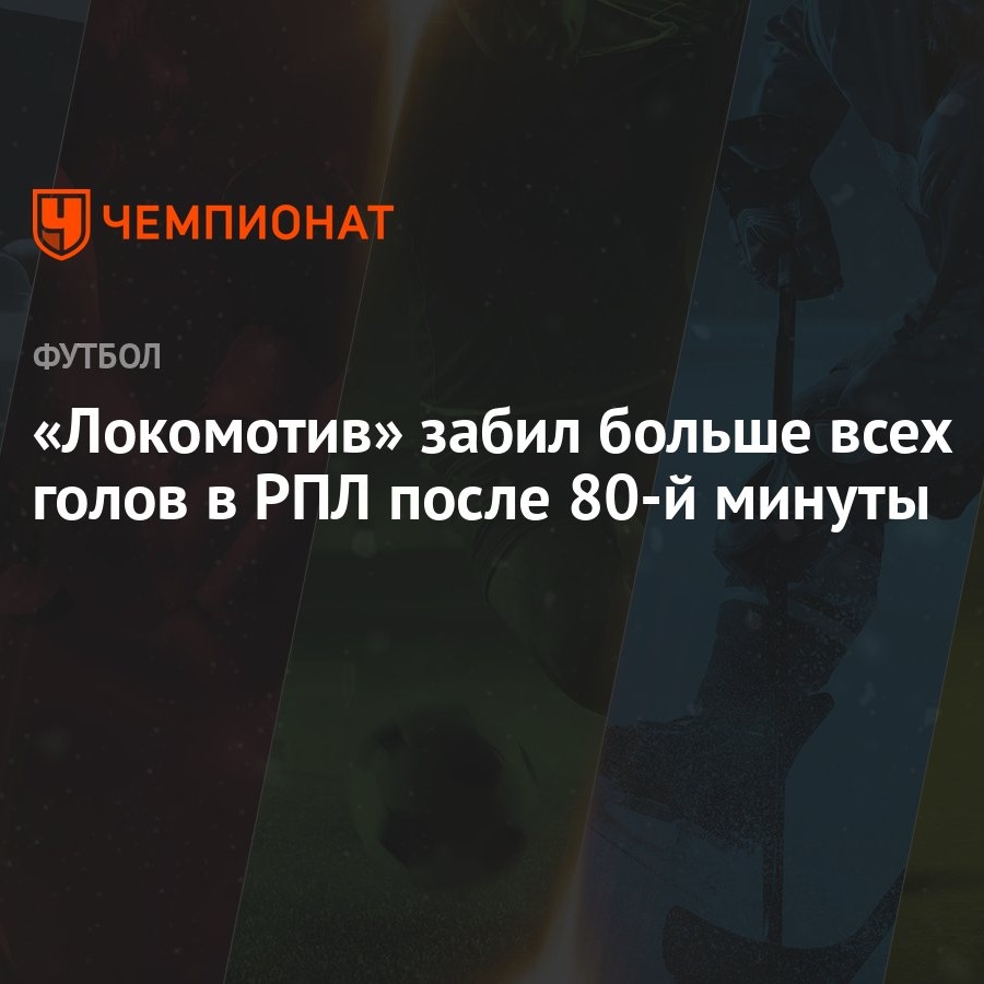 Локомотив» забил больше всех голов в РПЛ после 80-й минуты - Чемпионат