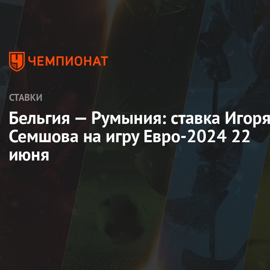 Бельгия — Румыния: ставка Игоря Семшова на игру Евро-2024 22 июня -  Чемпионат