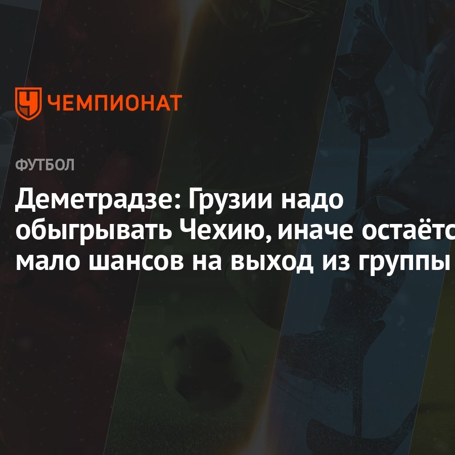 Деметрадзе: Грузии надо обыгрывать Чехию, иначе остаётся мало шансов на  выход из группы