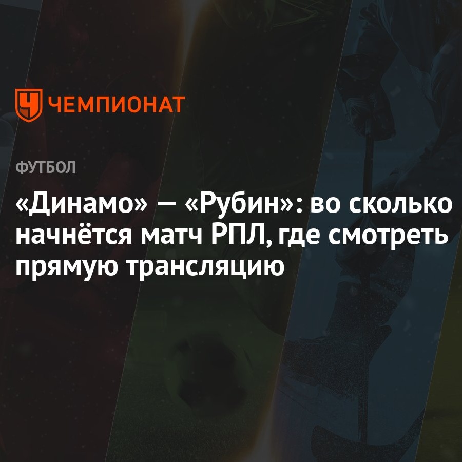 Динамо» — «Рубин»: во сколько начнётся матч РПЛ, где смотреть прямую  трансляцию - Чемпионат