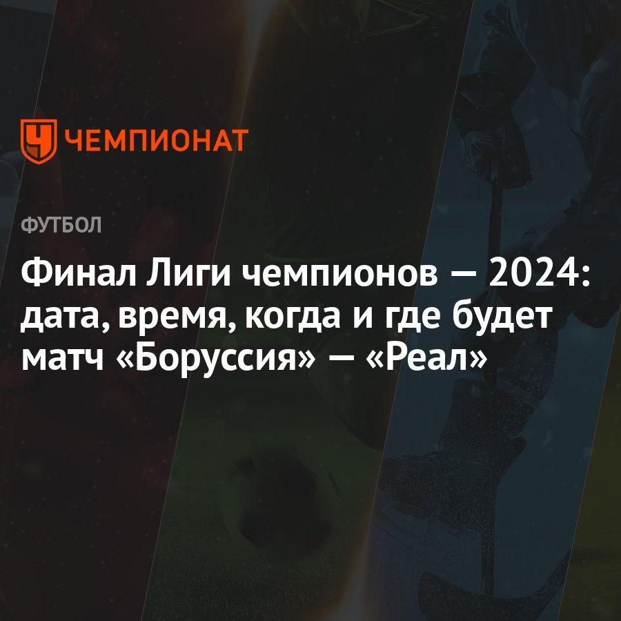 Финал Лиги чемпионов — 2024: дата, время, когда и где будет матч «Боруссия»  — «Реал»