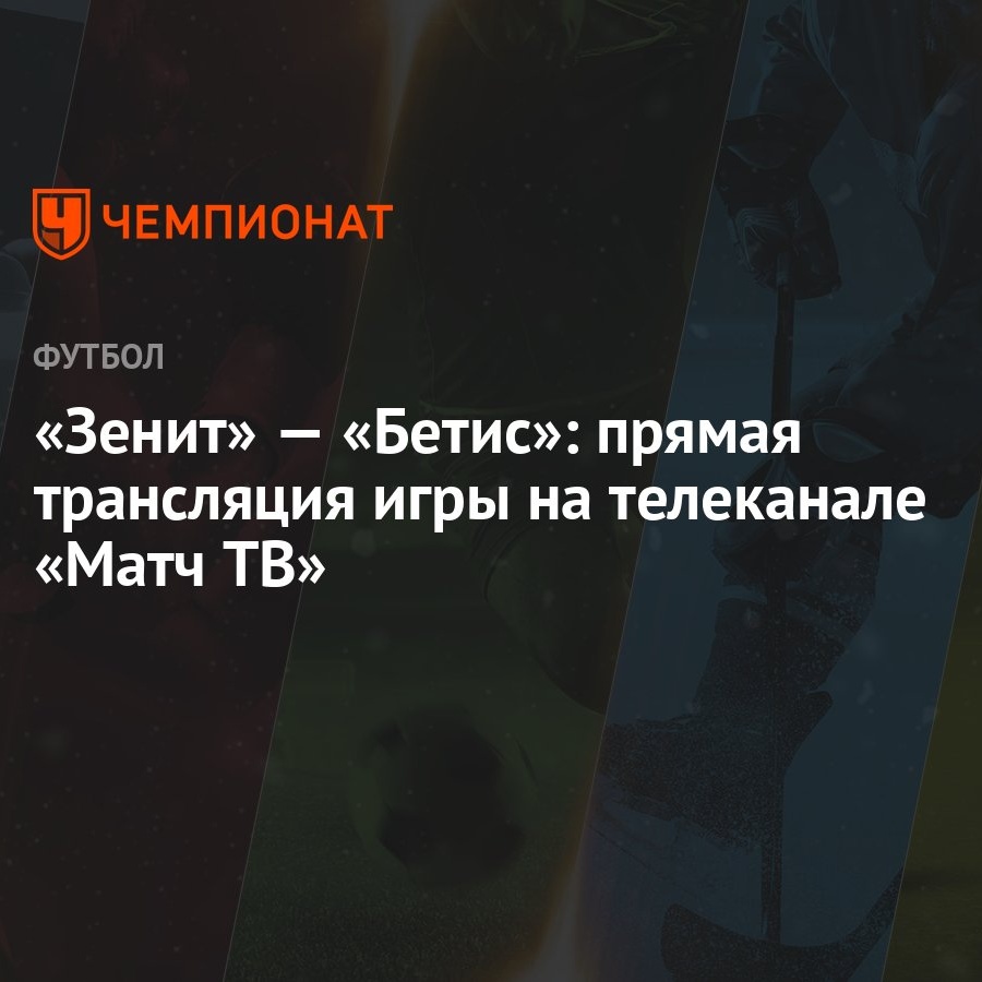 Зенит» — «Бетис»: прямая трансляция игры на телеканале «Матч ТВ» - Чемпионат