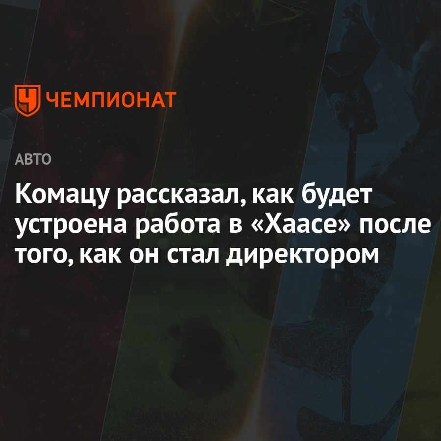 Комацу рассказал, как будет устроена работа в «Хаасе» после того, как он  стал директором - Чемпионат