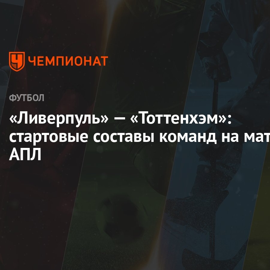 Ливерпуль» — «Тоттенхэм»: стартовые составы команд на матч АПЛ - Чемпионат