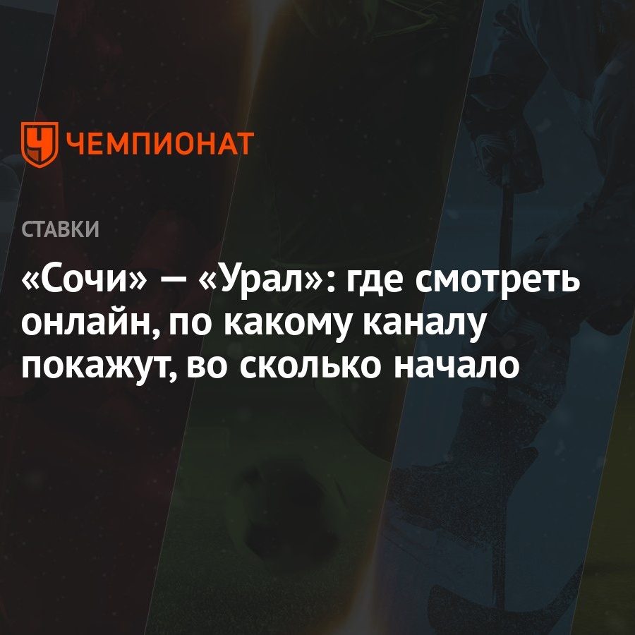 Сочи» — «Урал»: где смотреть онлайн, по какому каналу покажут, во сколько  начало - Чемпионат